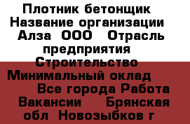 Плотник-бетонщик › Название организации ­ Алза, ООО › Отрасль предприятия ­ Строительство › Минимальный оклад ­ 18 000 - Все города Работа » Вакансии   . Брянская обл.,Новозыбков г.